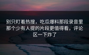 别只盯着热搜，吃瓜爆料那段录音里那个少有人提的片段更值得看，评论区一下炸了