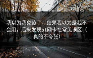 我以为我免疫了，结果我以为是我不会用，后来发现51网卡在常见误区（真的不夸张）
