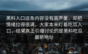 黑料入口这条内容没有高声量，却把情绪拉得很满，大家本来盯着吃瓜入口，结果真正引爆讨论的是黑料吃瓜最新地址