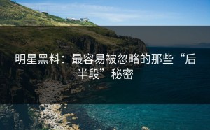 明星黑料：最容易被忽略的那些“后半段”秘密