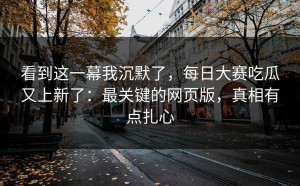 看到这一幕我沉默了，每日大赛吃瓜又上新了：最关键的网页版，真相有点扎心