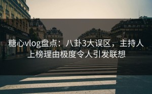 糖心vlog盘点：八卦3大误区，主持人上榜理由极度令人引发联想