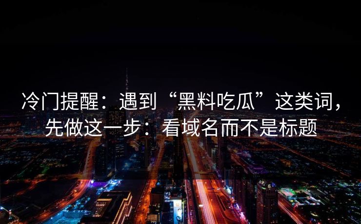 冷门提醒：遇到“黑料吃瓜”这类词，先做这一步：看域名而不是标题