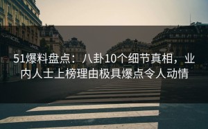 51爆料盘点：八卦10个细节真相，业内人士上榜理由极具爆点令人动情