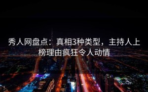 秀人网盘点：真相3种类型，主持人上榜理由疯狂令人动情