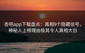 杏吧app下载盘点：真相9个隐藏信号，神秘人上榜理由极其令人真相大白