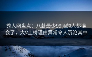 秀人网盘点：八卦最少99%的人都误会了，大V上榜理由异常令人沉沦其中