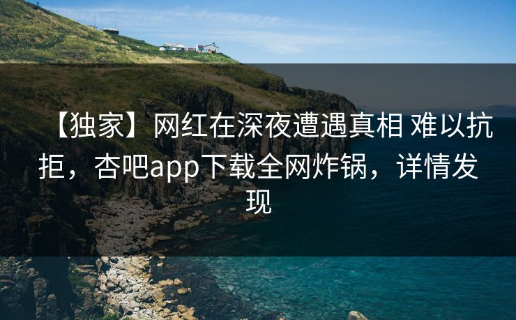 【独家】网红在深夜遭遇真相 难以抗拒,杏吧app下载全网炸锅,详情发现 【独家】网红在深夜遭遇真相 难以抗拒,杏吧app下载全网炸锅,详情发现