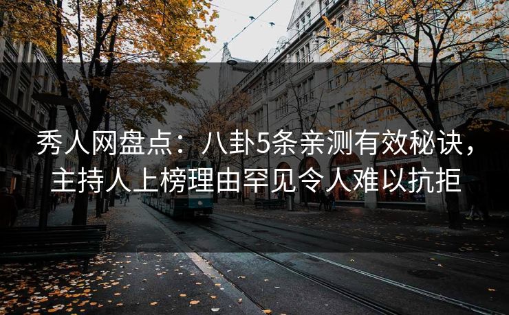 秀人网盘点：八卦5条亲测有效秘诀，主持人上榜理由罕见令人难以抗拒